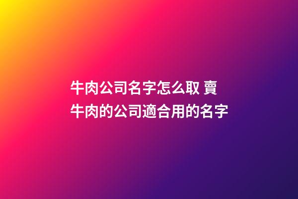 牛肉公司名字怎么取 賣牛肉的公司適合用的名字-第1張-公司起名-玄機派